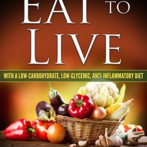 EAT TO LIVE: with a Low-Carbohydrate, Low-Glycemic, Anti-Inflammatory Diet